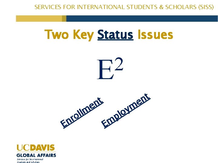SERVICES FOR INTERNATIONAL STUDENTS & SCHOLARS (SISS) Two Key Status Issues 2 E R