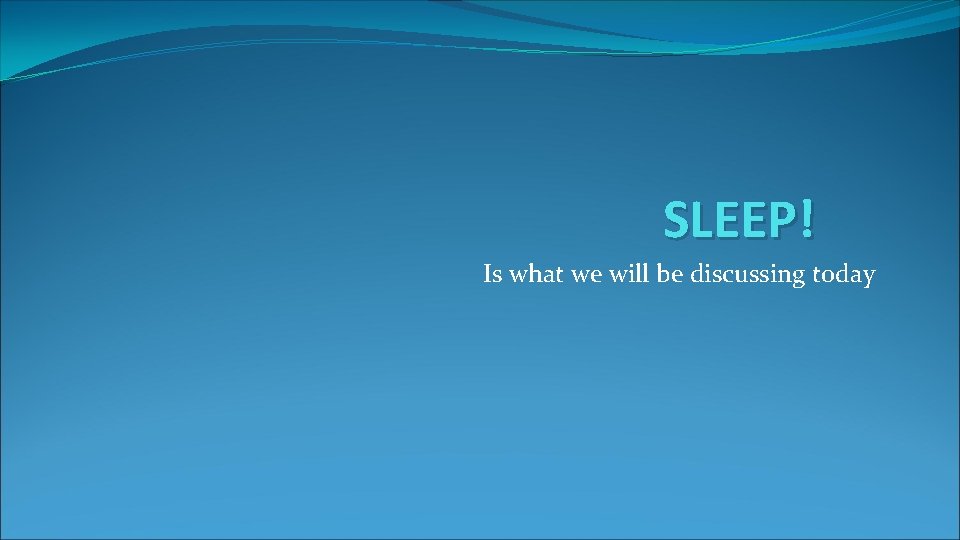 SLEEP! Is what we will be discussing today 