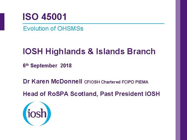 ISO 45001 Evolution of OHSMSs IOSH Highlands & Islands Branch 6 th September 2018