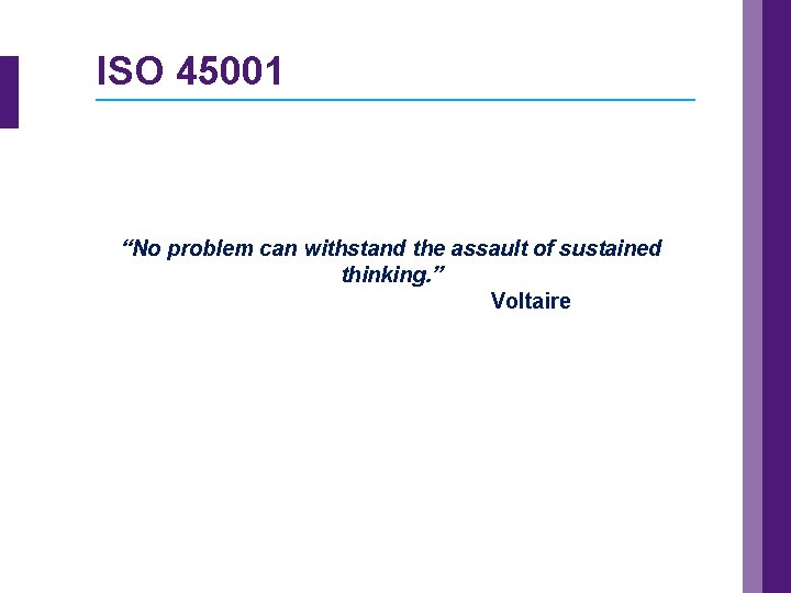 ISO 45001 “No problem can withstand the assault of sustained thinking. ” Voltaire 