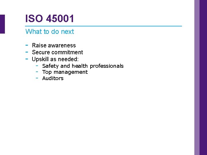 ISO 45001 What to do next - Raise awareness Secure commitment Upskill as needed: