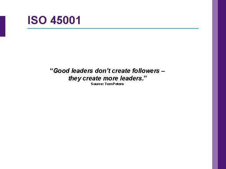 ISO 45001 “Good leaders don’t create followers – they create more leaders. ” Source: