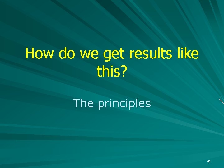 How do we get results like this? The principles 43 