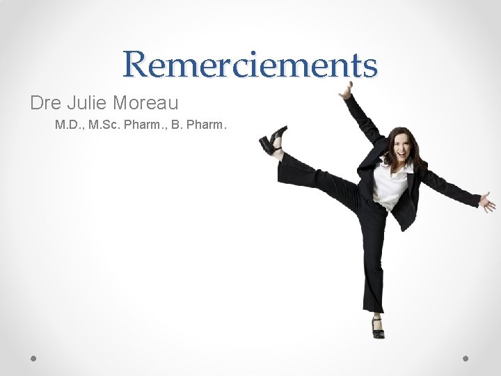 Remerciements Dre Julie Moreau M. D. , M. Sc. Pharm. , B. Pharm. 