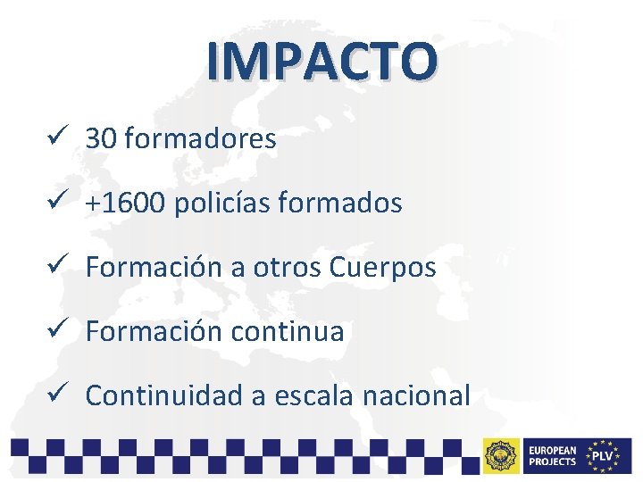 IMPACTO ü 30 formadores ü +1600 policías formados ü Formación a otros Cuerpos ü