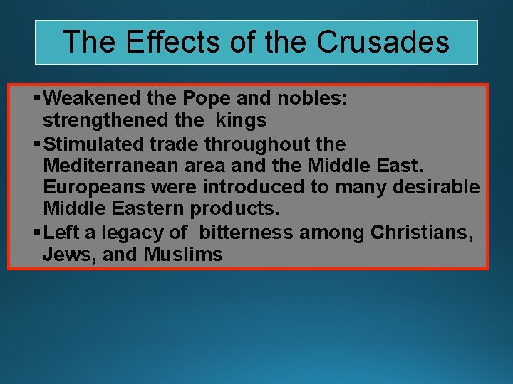 The Effects of the Crusades §Weakened the Pope and nobles: strengthened the kings §Stimulated