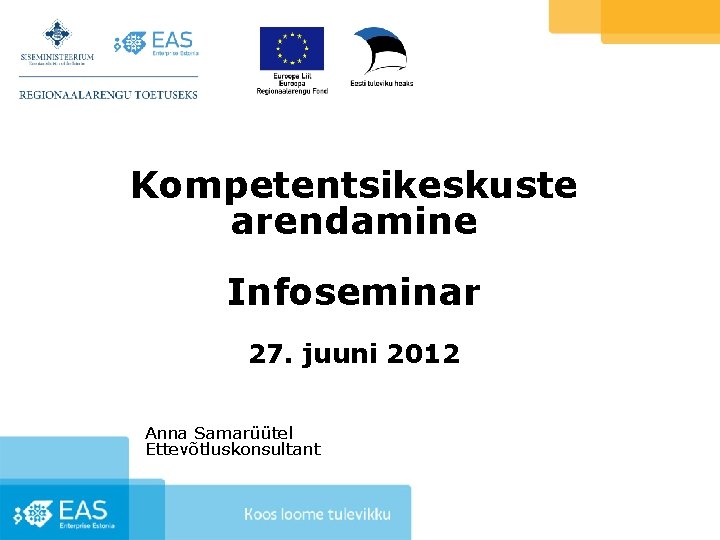 Kompetentsikeskuste arendamine Infoseminar 27. juuni 2012 Anna Samarüütel Ettevõtluskonsultant 