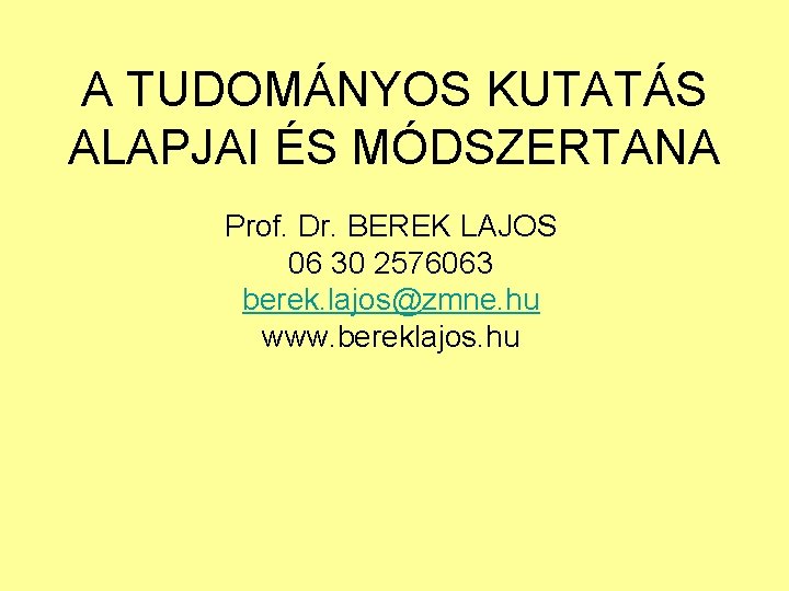 A TUDOMÁNYOS KUTATÁS ALAPJAI ÉS MÓDSZERTANA Prof. Dr. BEREK LAJOS 06 30 2576063 berek.