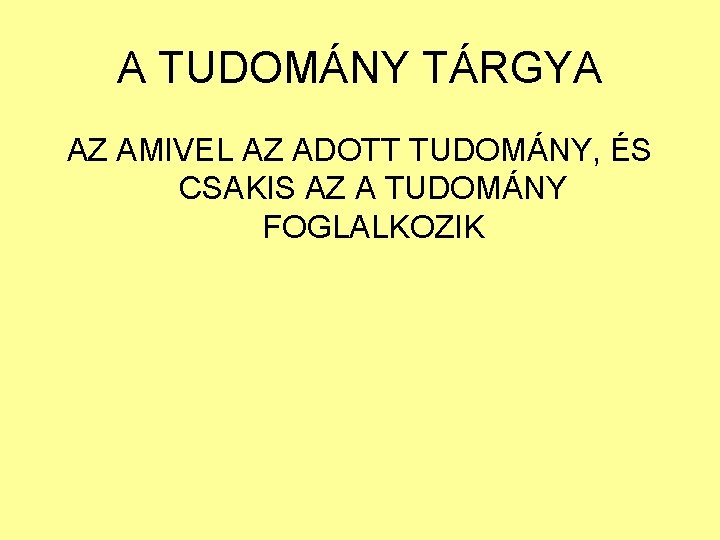 A TUDOMÁNY TÁRGYA AZ AMIVEL AZ ADOTT TUDOMÁNY, ÉS CSAKIS AZ A TUDOMÁNY FOGLALKOZIK