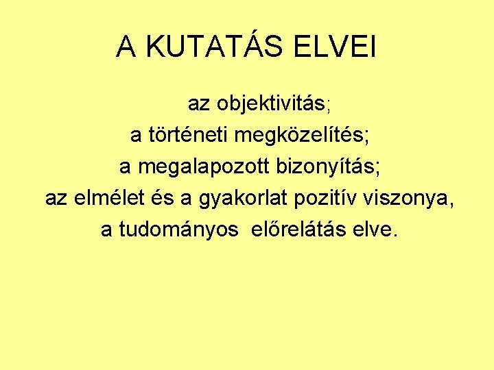 A KUTATÁS ELVEI az objektivitás; a történeti megközelítés; a megalapozott bizonyítás; az elmélet és