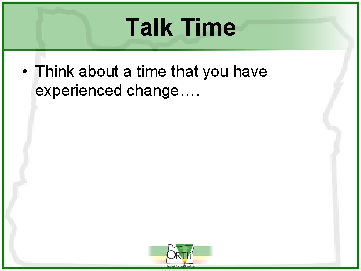 Talk Time • Think about a time that you have experienced change…. 