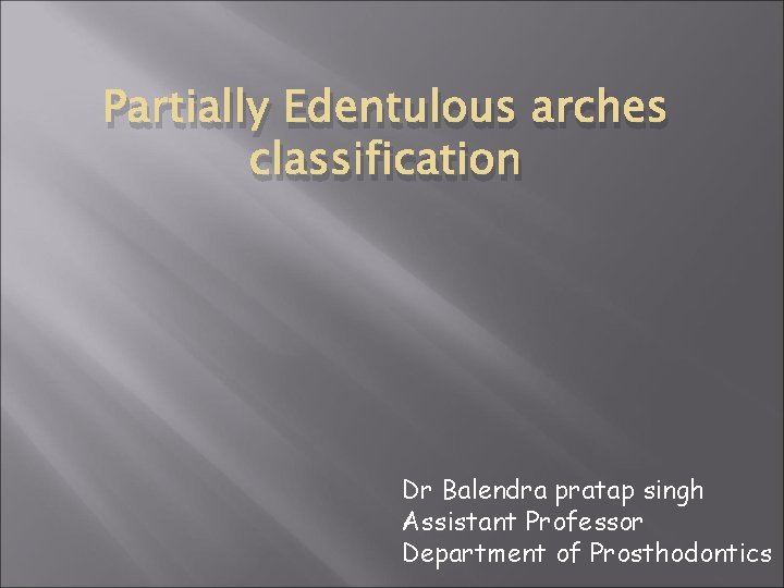 Partially Edentulous arches classification Dr Balendra pratap singh Assistant Professor Department of Prosthodontics 