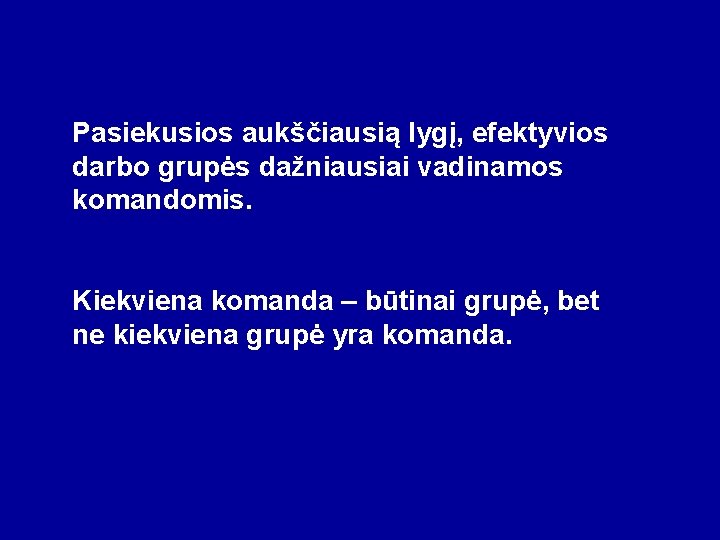 Pasiekusios aukščiausią lygį, efektyvios darbo grupės dažniausiai vadinamos komandomis. Kiekviena komanda – būtinai grupė,