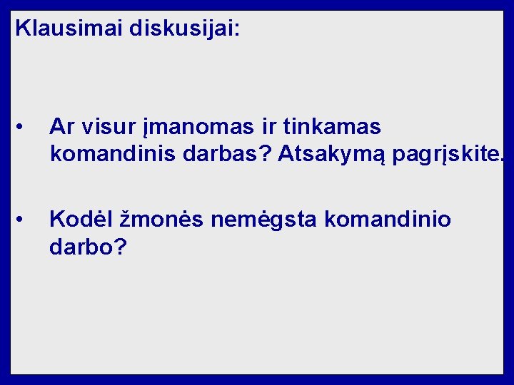 Klausimai diskusijai: • Ar visur įmanomas ir tinkamas komandinis darbas? Atsakymą pagrįskite. • Kodėl