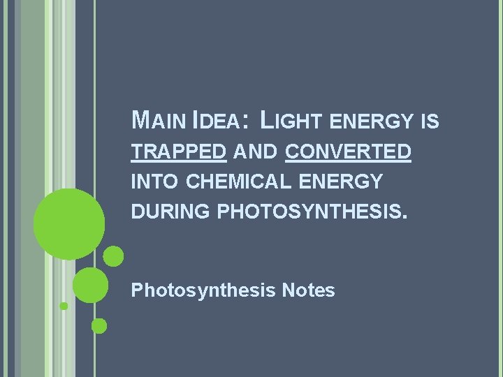 MAIN IDEA: LIGHT ENERGY IS TRAPPED AND CONVERTED INTO CHEMICAL ENERGY DURING PHOTOSYNTHESIS. Photosynthesis