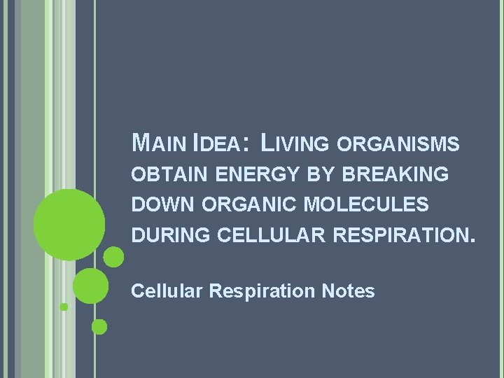 MAIN IDEA: LIVING ORGANISMS OBTAIN ENERGY BY BREAKING DOWN ORGANIC MOLECULES DURING CELLULAR RESPIRATION.