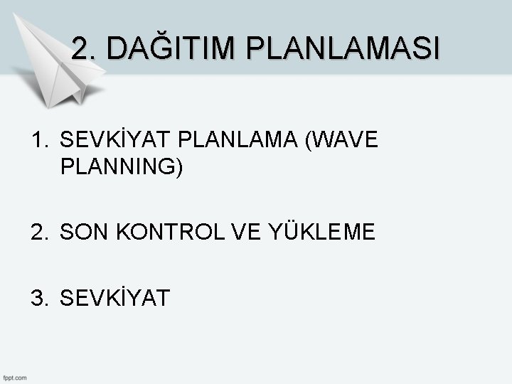 2. DAĞITIM PLANLAMASI 1. SEVKİYAT PLANLAMA (WAVE PLANNING) 2. SON KONTROL VE YÜKLEME 3. 2. DAĞITIM PLANLAMASI 1. SEVKİYAT PLANLAMA (WAVE PLANNING) 2. SON KONTROL VE YÜKLEME 3.