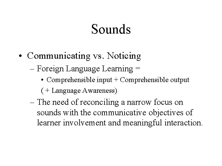 Sounds • Communicating vs. Noticing – Foreign Language Learning = • Comprehensible input +