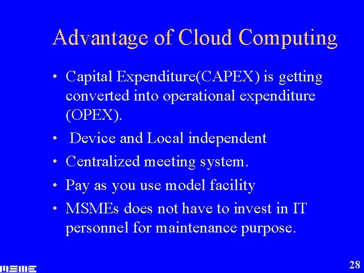 Advantage of Cloud Computing • Capital Expenditure(CAPEX) is getting • • converted into operational