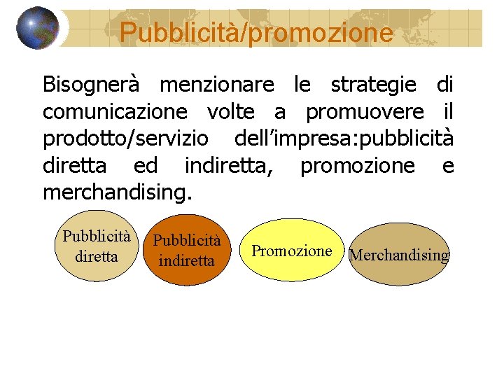 Pubblicità/promozione Bisognerà menzionare le strategie di comunicazione volte a promuovere il prodotto/servizio dell’impresa: pubblicità