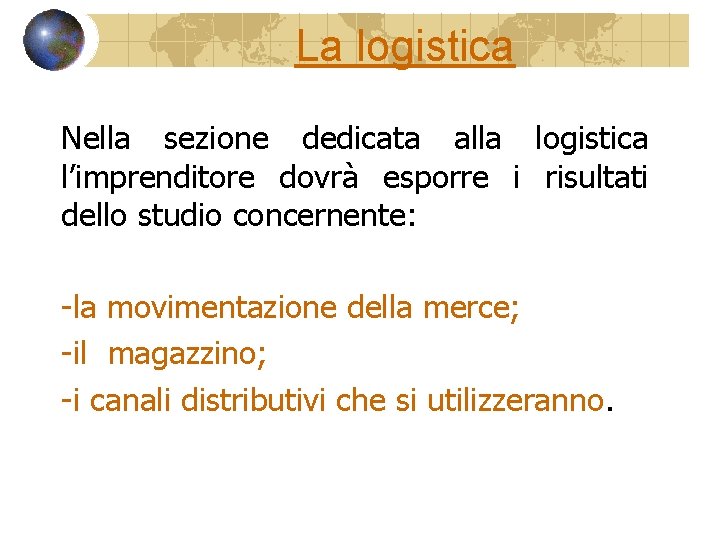 La logistica Nella sezione dedicata alla logistica l’imprenditore dovrà esporre i risultati dello studio