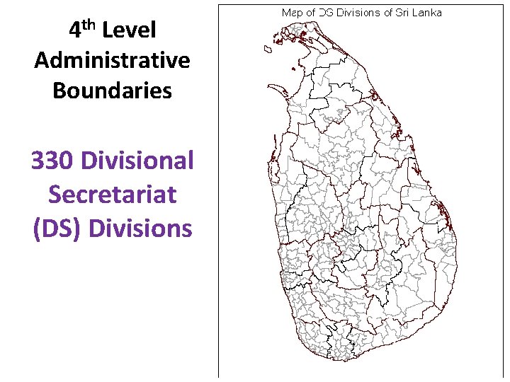 4 th Level Administrative Boundaries 330 Divisional Secretariat (DS) Divisions 