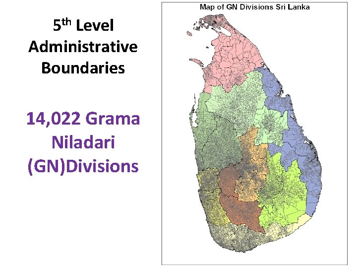 5 th Level Administrative Boundaries 14, 022 Grama Niladari (GN)Divisions 