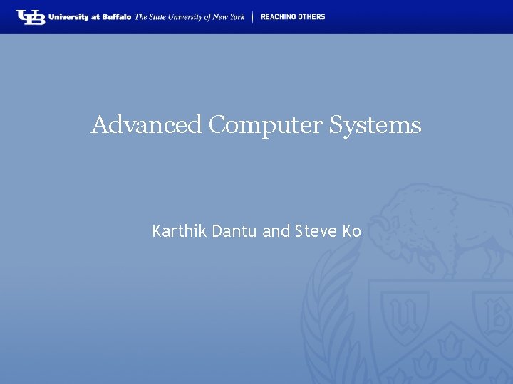 Advanced Computer Systems Karthik Dantu and Steve Ko 