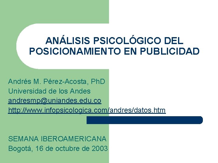 ANÁLISIS PSICOLÓGICO DEL POSICIONAMIENTO EN PUBLICIDAD Andrés M. Pérez-Acosta, Ph. D Universidad de los