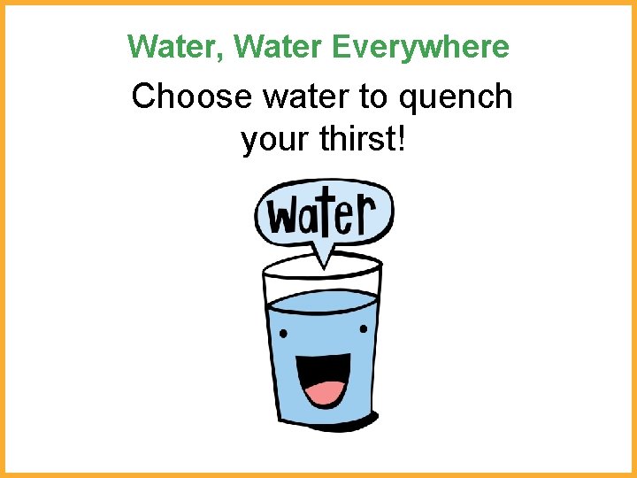 Water, Water Everywhere Choose water to quench your thirst! 