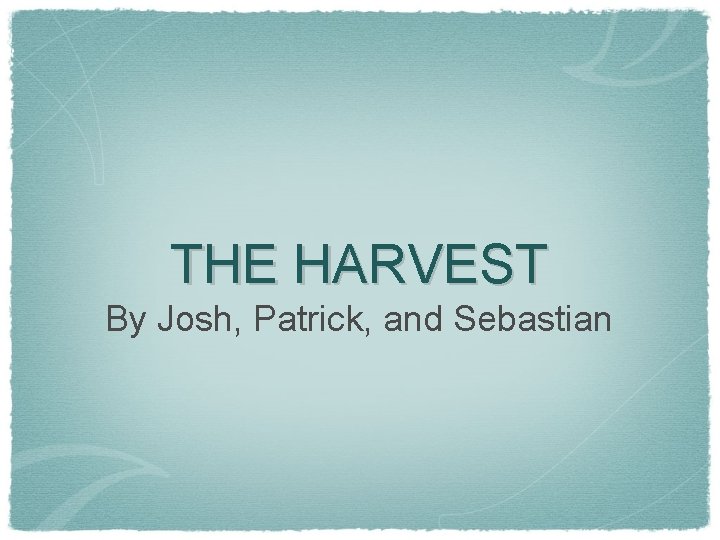 THE HARVEST By Josh, Patrick, and Sebastian 