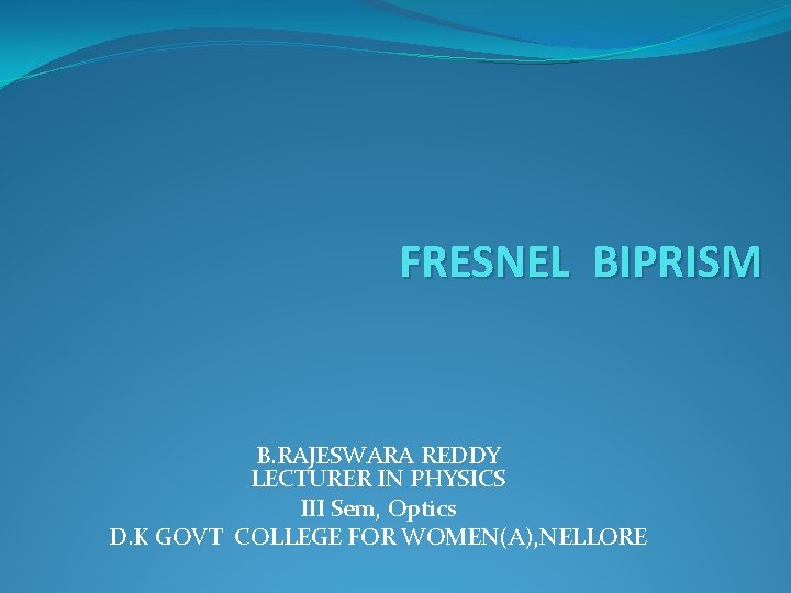 FRESNEL BIPRISM B. RAJESWARA REDDY LECTURER IN PHYSICS III Sem, Optics D. K GOVT