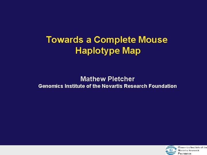 Towards a Complete Mouse Haplotype Map Mathew Pletcher Genomics Institute of the Novartis Research Towards a Complete Mouse Haplotype Map Mathew Pletcher Genomics Institute of the Novartis Research