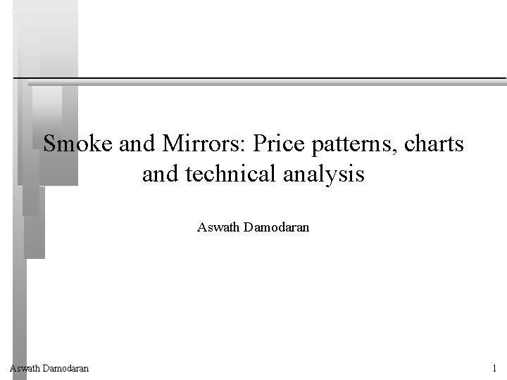 Smoke and Mirrors: Price patterns, charts and technical analysis Aswath Damodaran 1 