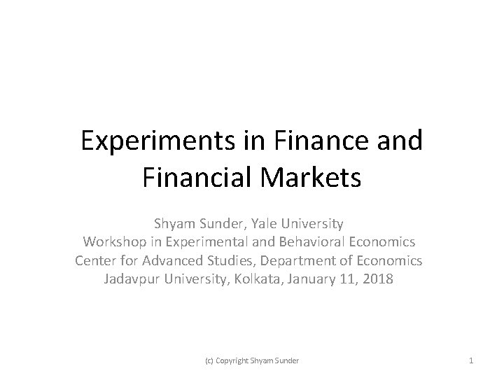 Experiments in Finance and Financial Markets Shyam Sunder, Yale University Workshop in Experimental and