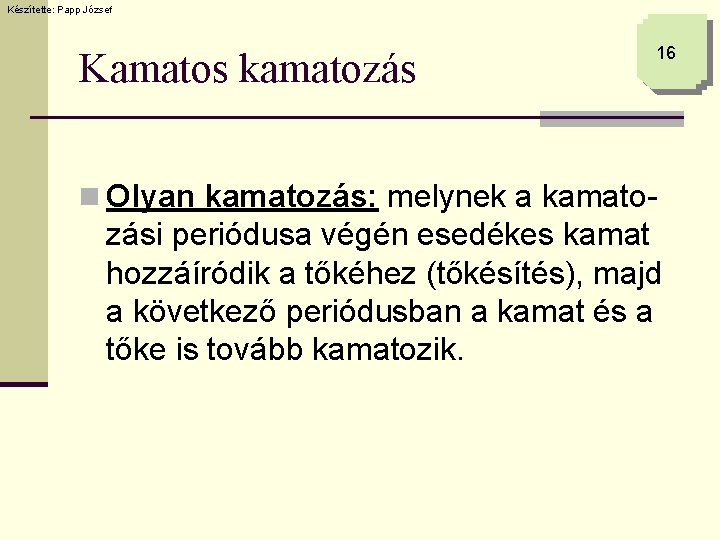 Készítette: Papp József Kamatos kamatozás 16 n Olyan kamatozás: melynek a kamato- zási periódusa