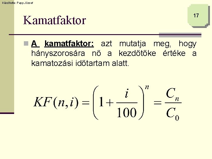 Készítette: Papp József Kamatfaktor 17 n A kamatfaktor: azt mutatja meg, hogy hányszorosára nő