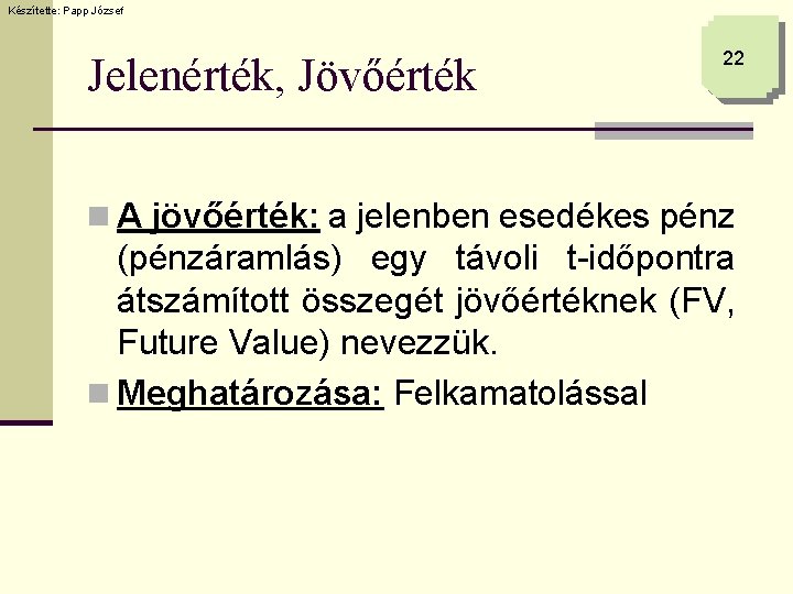 Készítette: Papp József Jelenérték, Jövőérték 22 n A jövőérték: a jelenben esedékes pénz (pénzáramlás)