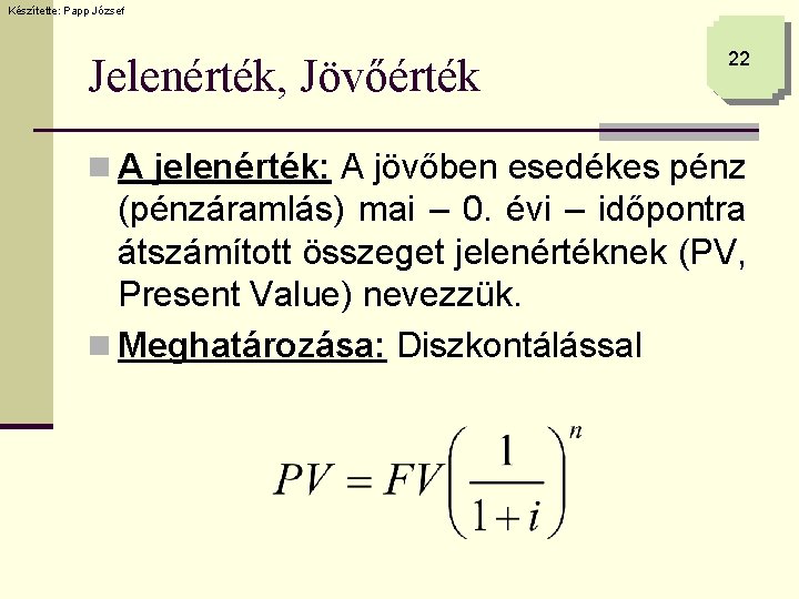 Készítette: Papp József Jelenérték, Jövőérték 22 n A jelenérték: A jövőben esedékes pénz (pénzáramlás)