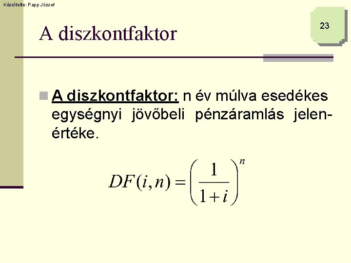 Készítette: Papp József A diszkontfaktor 23 n A diszkontfaktor: n év múlva esedékes egységnyi