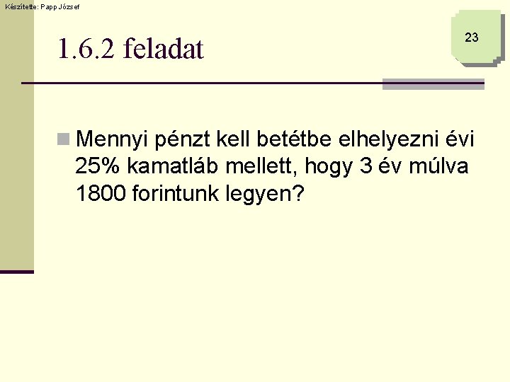 Készítette: Papp József 1. 6. 2 feladat 23 n Mennyi pénzt kell betétbe elhelyezni