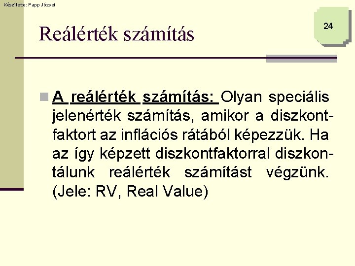 Készítette: Papp József Reálérték számítás 24 n A reálérték számítás: Olyan speciális jelenérték számítás,