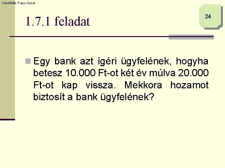 Készítette: Papp József 1. 7. 1 feladat 24 n Egy bank azt ígéri ügyfelének,