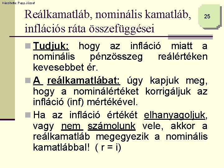 Készítette: Papp József Reálkamatláb, nominális kamatláb, inflációs ráta összefüggései n Tudjuk: 25 hogy az