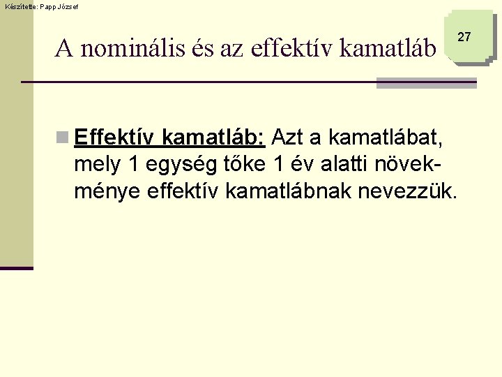 Készítette: Papp József A nominális és az effektív kamatláb 27 n Effektív kamatláb: Azt