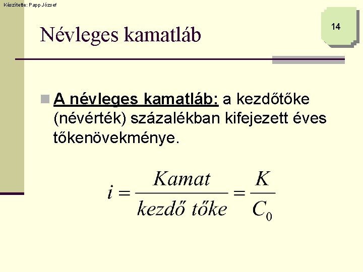 Készítette: Papp József Névleges kamatláb n A névleges kamatláb: a kezdőtőke (névérték) százalékban kifejezett