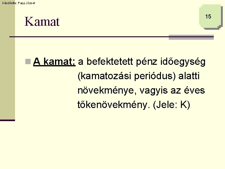 Készítette: Papp József Kamat 15 n A kamat: a befektetett pénz időegység (kamatozási periódus)