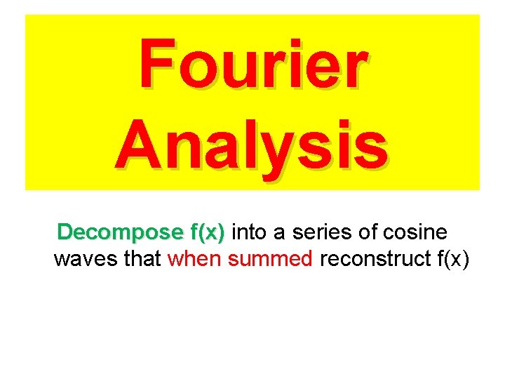 Fourier Analysis Decompose f(x) into a series of cosine waves that when summed reconstruct