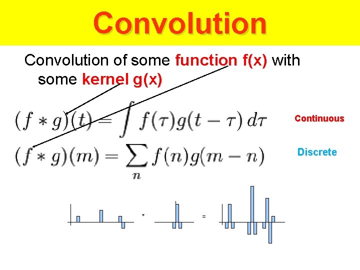 Convolution of some function f(x) with some kernel g(x) Continuous Discrete * = 