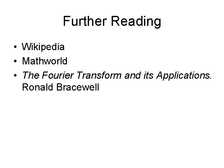 Further Reading • Wikipedia • Mathworld • The Fourier Transform and its Applications. Ronald